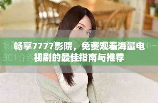 暢享7777影院，免費觀看海量電視劇的最佳指南與推薦