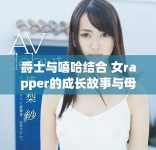 爵士與嘻哈結合 女rapper的成長故事與母親的影響之路