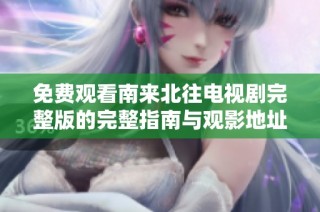 免費觀看南來北往電視劇完整版的完整指南與觀影地址分享
