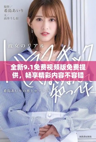 全新9.1免費視頻版免費提供，暢享精彩內(nèi)容不容錯過