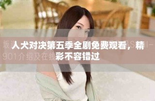 人犬對決第五季全劇免費(fèi)觀看，精彩不容錯(cuò)過