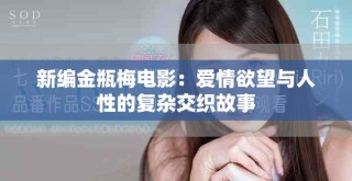 新編金瓶梅電影：愛(ài)情欲望與人性的復(fù)雜交織故事