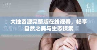 大地資源完整版在線觀看，暢享自然之美與生態(tài)探索
