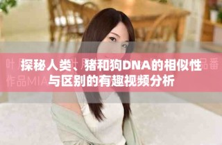 探秘人類(lèi)、豬和狗DNA的相似性與區(qū)別的有趣視頻分析