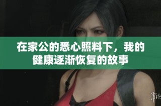 在家公的悉心照料下，我的健康逐漸恢復的故事
