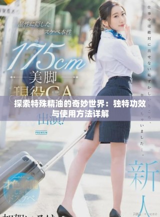 探索特殊精油的奇妙世界：獨特功效與使用方法詳解