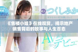 《售樓小姐》在線觀賞，揭示地產(chǎn)銷售背后的故事與人生百態(tài)