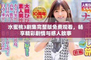 水蜜桃3劇集完整版免費觀看，暢享精彩劇情與感人故事