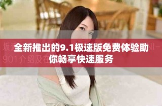 全新推出的9.1極速版免費(fèi)體驗(yàn)助你暢享快速服務(wù)