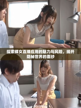 探索裸女直播應用的魅力與風險，揭開隱秘世界的面紗