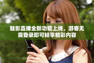 魅影直播全新功能上線，游客無需登錄即可暢享精彩內(nèi)容