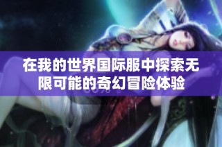 在我的世界國際服中探索無限可能的奇幻冒險體驗