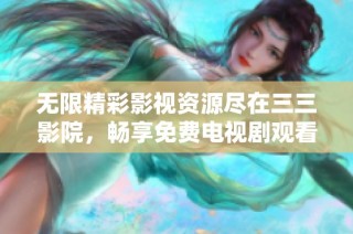 無限精彩影視資源盡在三三影院，暢享免費電視劇觀看體驗