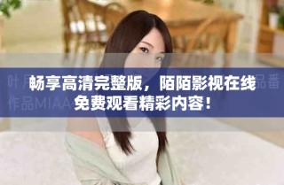 暢享高清完整版，陌陌影視在線免費(fèi)觀看精彩內(nèi)容！