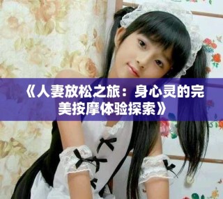 《人妻放松之旅：身心靈的完美按摩體驗(yàn)探索》