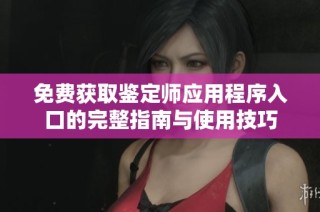 免費(fèi)獲取鑒定師應(yīng)用程序入口的完整指南與使用技巧