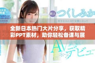 全新日本熱門大片分享，獲取精彩PPT素材，助你輕松備課與展示