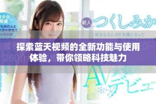 探索藍天視頻的全新功能與使用體驗，帶你領略科技魅力