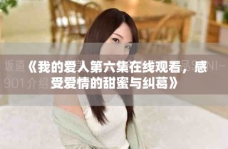 《我的愛人第六集在線觀看，感受愛情的甜蜜與糾葛》