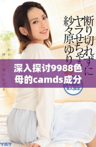 深入探討9988色母的camds成分表及其應(yīng)用價(jià)值