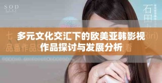 多元文化交匯下的歐美亞韓影視作品探討與發(fā)展分析