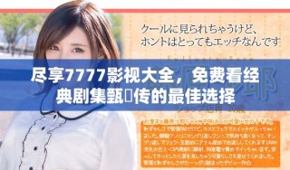 盡享7777影視大全，免費看經(jīng)典劇集甄嬛傳的最佳選擇