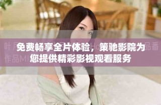 免費暢享全片體驗，策馳影院為您提供精彩影視觀看服務