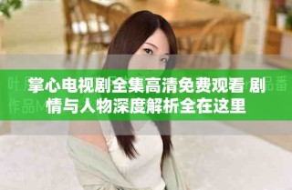 掌心電視劇全集高清免費觀看 劇情與人物深度解析全在這里