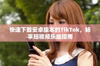 快速下載安卓版本的TikTok，暢享短視頻樂趣指南