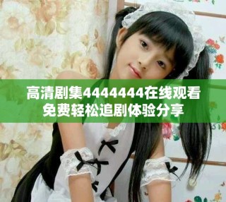 高清劇集4444444在線觀看免費(fèi)輕松追劇體驗(yàn)分享