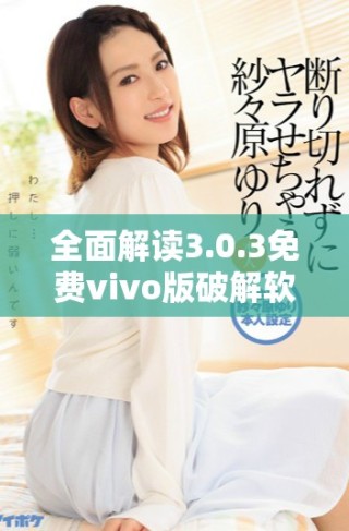 全面解讀3.0.3免費vivo版破解軟件下載大全詳細(xì)指南