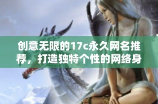 創(chuàng)意無限的17c永久網(wǎng)名推薦，打造獨特個性的網(wǎng)絡身份