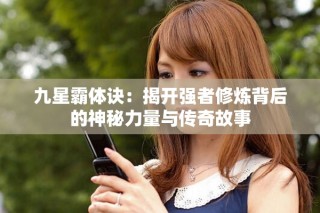 九星霸體訣：揭開強(qiáng)者修煉背后的神秘力量與傳奇故事
