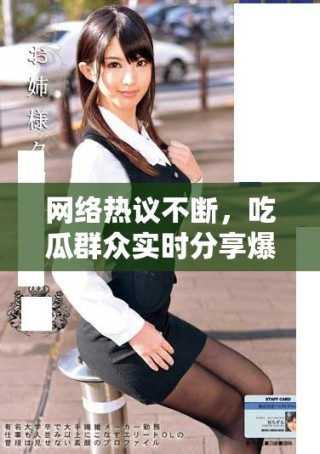 網(wǎng)絡(luò)熱議不斷，吃瓜群眾實(shí)時(shí)分享爆料信息
