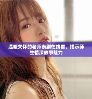 溫暖關(guān)懷的老師泰劇在線看，揭示師生情深故事魅力