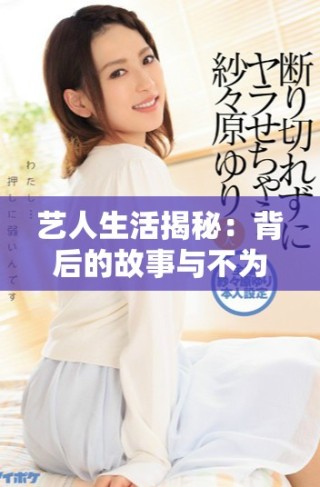 藝人生活揭秘：背后的故事與不為人知的奮斗歷程