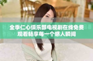 全季仁心俱樂部電視劇在線免費觀看暢享每一個感人瞬間