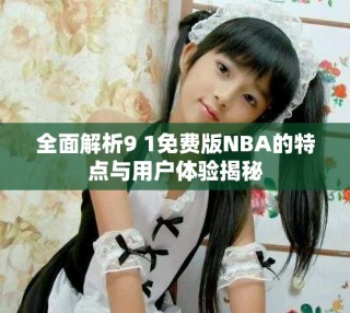 全面解析9 1免費(fèi)版NBA的特點(diǎn)與用戶(hù)體驗(yàn)揭秘