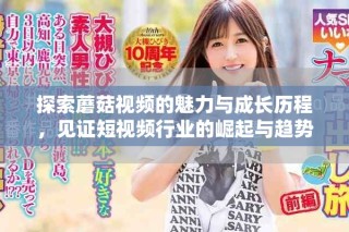 探索蘑菇視頻的魅力與成長(zhǎng)歷程，見證短視頻行業(yè)的崛起與趨勢(shì)