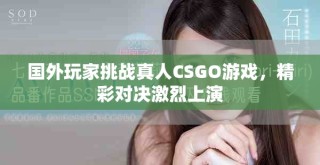 國外玩家挑戰(zhàn)真人CSGO游戲，精彩對決激烈上演