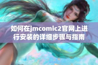 如何在jmcomic2官網(wǎng)上進行安裝的詳細步驟與指南