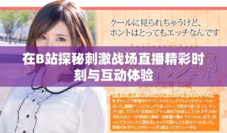 在B站探秘刺激戰(zhàn)場(chǎng)直播精彩時(shí)刻與互動(dòng)體驗(yàn)