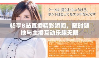 暢享B站直播精彩瞬間，隨時(shí)隨地與主播互動(dòng)樂(lè)趣無(wú)限