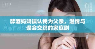 醉酒媽媽誤認(rèn)我為父親，溫情與誤會交織的家庭劇