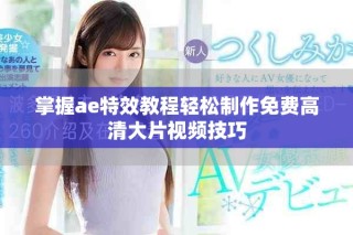 掌握ae特效教程輕松制作免費高清大片視頻技巧