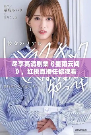 盡享高清劇集《墨雨云間》，紅桃直播任你觀看