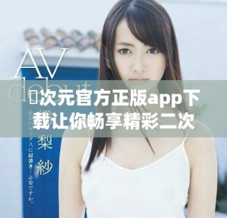 囧次元官方正版app下載讓你暢享精彩二次元世界的奇妙體驗