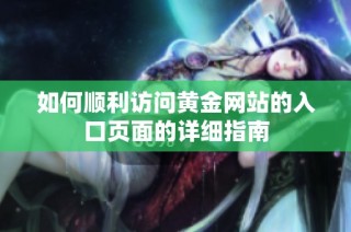 如何順利訪問黃金網(wǎng)站的入口頁面的詳細指南