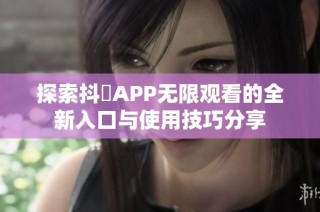 探索抖抈APP無(wú)限觀(guān)看的全新入口與使用技巧分享