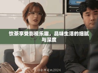 飲茶享受影視樂趣，品味生活的細(xì)膩與深度
